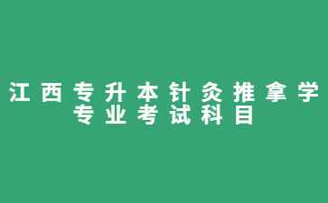 江西专升本针灸推拿学专业考试科目