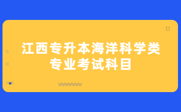 江西专升本海洋科学类专业考试科目