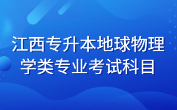 江西专升本地球物理学类专业考试科目