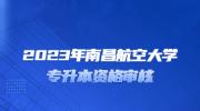 2023年南昌航空大学专升本资格审核