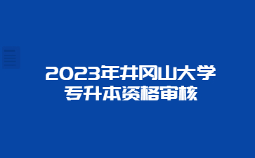 2023年井冈山大学专升本资格审核