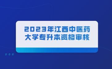 2023年江西中医药大学专升本资格审核