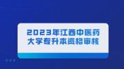 2023年江西中医药大学专升本资格审核