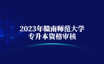 2023年赣南师范大学专升本资格审核