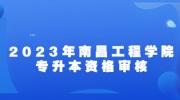 2023年南昌工程学院专升本资格审核