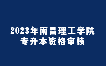 2023年南昌理工学院专升本资格审核