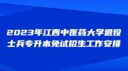 2023年江西中医药大学退役士兵专升本免试招生工作安排