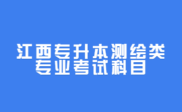 江西专升本测绘类专业考试科目