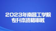 2023年南昌工学院专升本资格审核