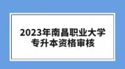 2023年南昌职业大学专升本资格审核