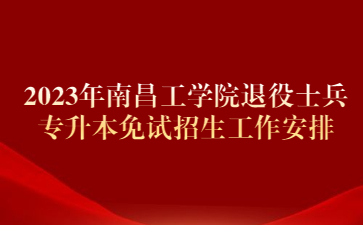 2023年南昌工学院退役士兵专升本免试招生工作安排