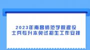 2023年南昌师范学院退役士兵专升本免试招生工作安排