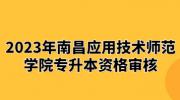 2023年南昌应用技术师范学院专升本资格审核