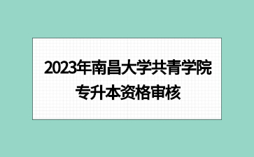 2023年南昌大学共青学院专升本资格审核