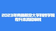 2023年南昌航空大学科技学院专升本资格审核