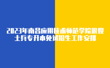 2023年南昌应用技术师范学院退役士兵专升本免试招生工作安排