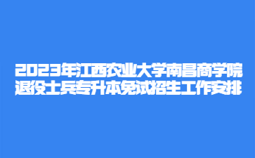 2023年江西农业大学南昌商学院退役士兵专升本免试招生工作安排