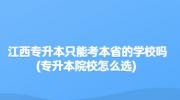 江西专升本只能考本省的学校吗?(专升本院校怎么选) 