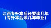 江西专升本后还要读几年?(专升本后读几年毕业)