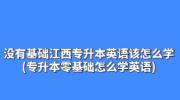 没有基础江西专升本英语该怎么学?(专升本零基础怎么学英语)