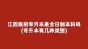 江西统招专升本是全日制本科吗?(专升本有几种类别)