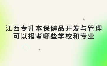 江西专升本保健品开发与管理可以报考哪些学校和专业