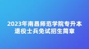 2023年南昌师范学院专升本退役士兵免试招生简章