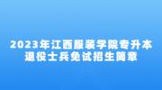 2023年江西服装学院专升本退役士兵免试招生简章