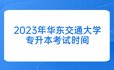 2023年华东交通大学专升本考试时间