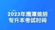 2023年鹰潭统招专升本考试时间