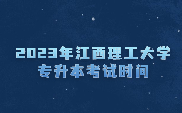 2023年江西理工大学专升本考试时间