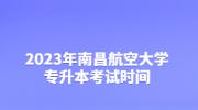 2023年南昌航空大学专升本考试时间