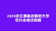 2023年江西科技师范大学专升本考试时间