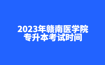 2023年赣南医学院专升本考试时间