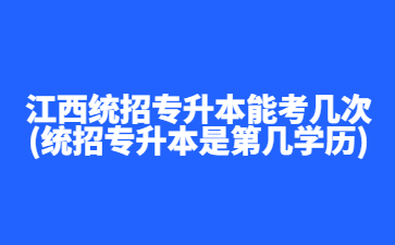 江西统招专升本能考几次?(统招专升本是第几学历)