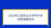 2023年江西农业大学专升本志愿填报时间