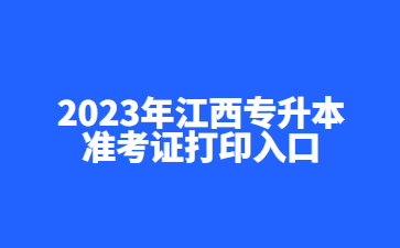 2023年江西专升本准考证打印入口