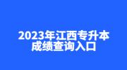 2023年江西专升本成绩查询入口