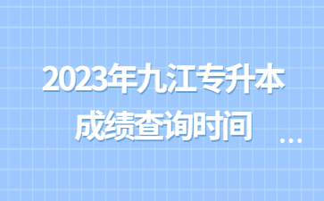 2023年九江专升本成绩查询时间