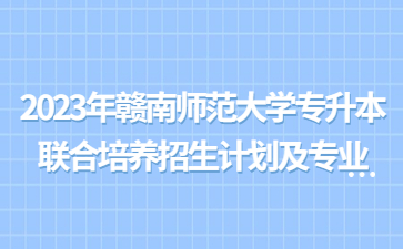 2023年赣南师范大学专升本联合培养招生计划及专业