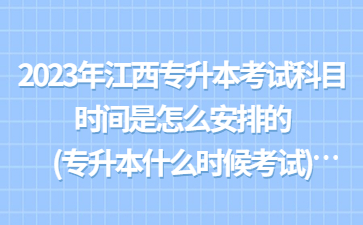 2023年江西专升本考试科目时间是怎么安排的?(专升本什么时候考试)