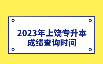 2023年上饶专升本成绩查询时间