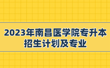 2023年南昌医学院专升本招生计划及专业