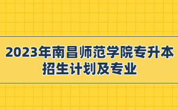 2023年南昌师范学院专升本招生计划及专业