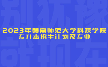 2023年赣南师范大学科技学院专升本招生计划及专业