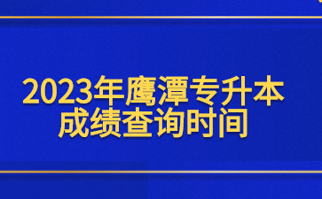 2023年鹰潭专升本成绩查询时间