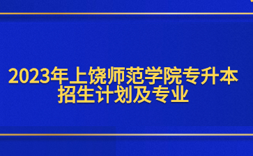 2023年上饶师范学院专升本招生计划及专业