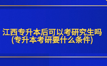 江西专升本后可以考研究生吗?(专升本考研要什么条件)