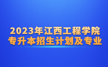 2023年江西工程学院专升本招生计划及专业