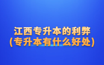 江西专升本的利弊?(专升本有什么好处)